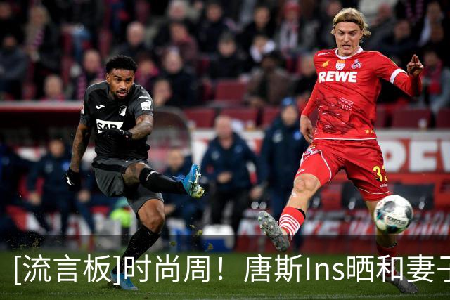 [流言板]时尚周！唐斯Ins晒和妻子一起参加活动的照片与球迷分享